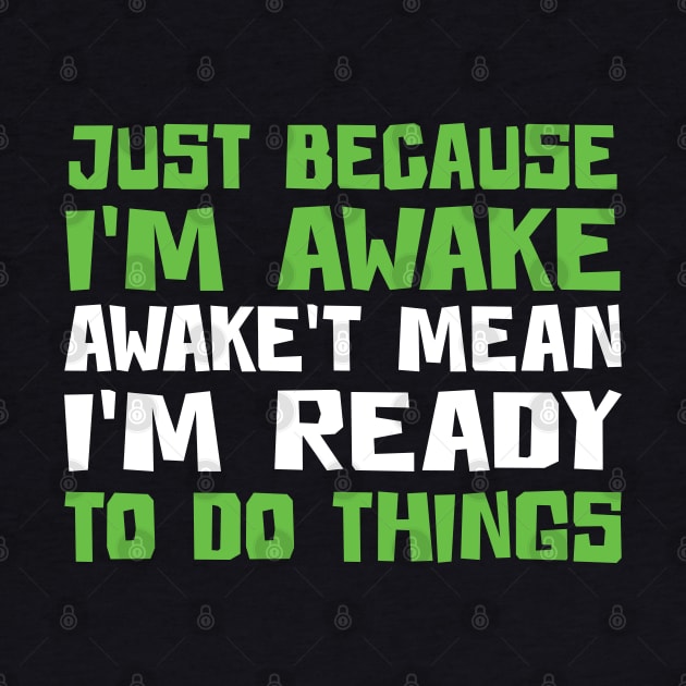 Just Because I'm Awake Doesn't Mean I'M Ready To Do Things by Uniqueify